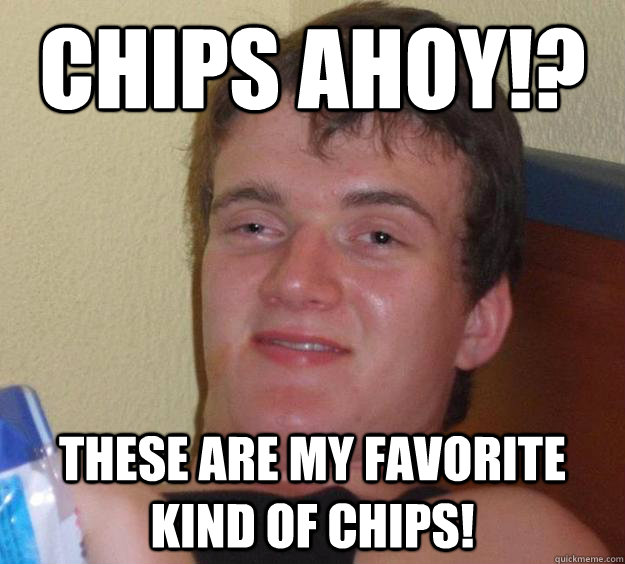 Chips Ahoy!? These are my favorite kind of chips!  10 Guy