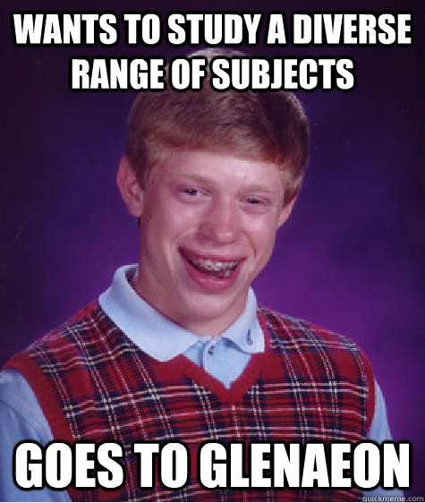 wants to study a diverse range of subjects goes to glenaeon  Bad Luck Brian