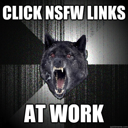 Click NSFW links at work  Insanity Wolf