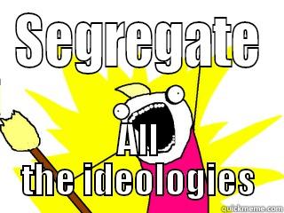 SEGREGATE ALL THE IDEOLOGIES All The Things