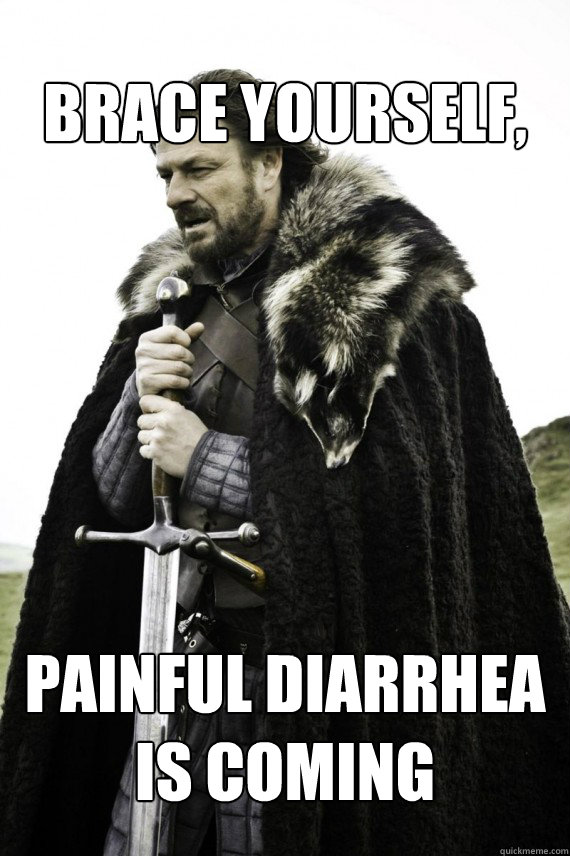 Brace yourself, Painful Diarrhea is Coming   Brace yourself