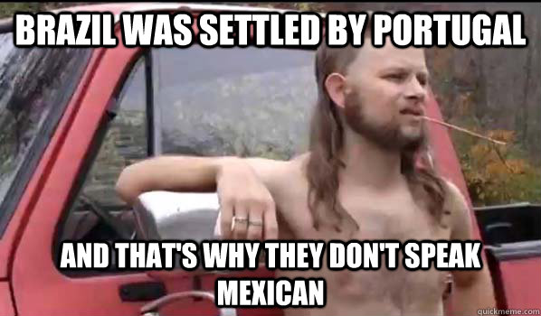 Brazil was settled by Portugal and that's why they don't speak mexican  Almost Politically Correct Redneck