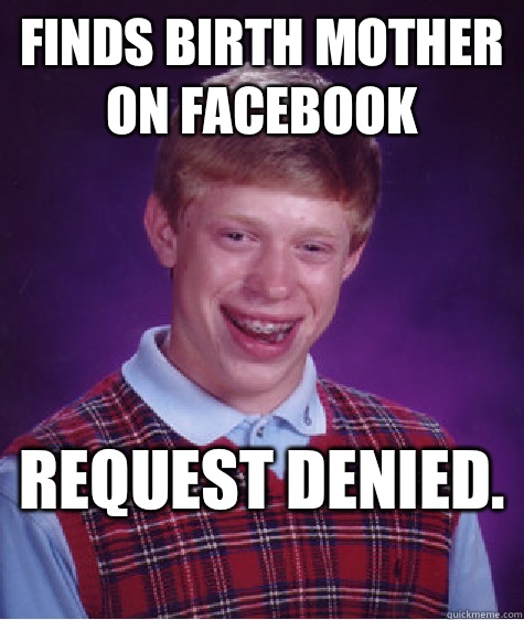 Finds birth mother on Facebook Request denied.   Bad Luck Brian