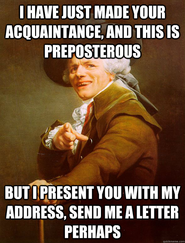 I have just made your acquaintance, and this is preposterous but I present you with my address, send me a letter perhaps  Joseph Ducreux