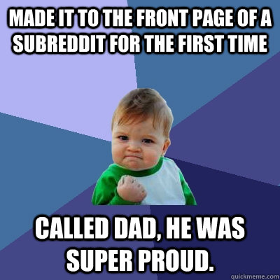 Made it to the front page of a subreddit for the first time Called dad, he was super proud.  Success Kid