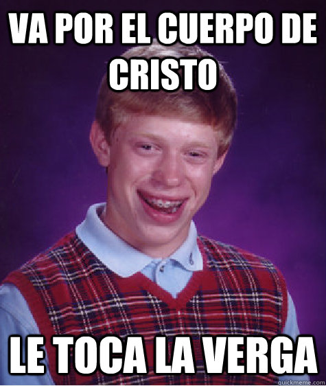 va por el cuerpo de cristo le toca la verga - va por el cuerpo de cristo le toca la verga  Bad Luck Brian