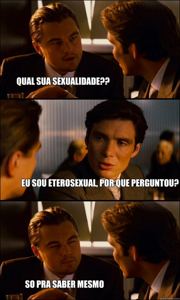 qual sua sexualidade?? eu sou eterosexual, por que perguntou? so pra saber mesmo  Inception