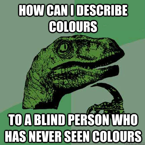 how can i describe colours   to a blind person who has never seen colours  Philosoraptor