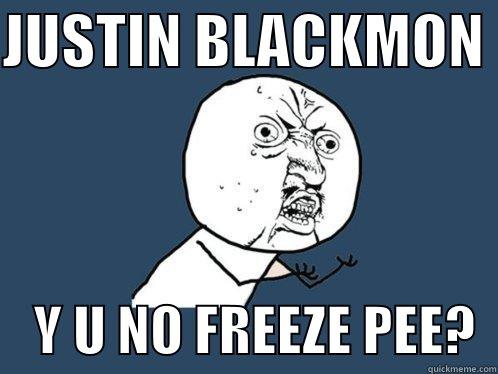 JUSTIN BLACKMON      Y U NO FREEZE PEE?  Y U No