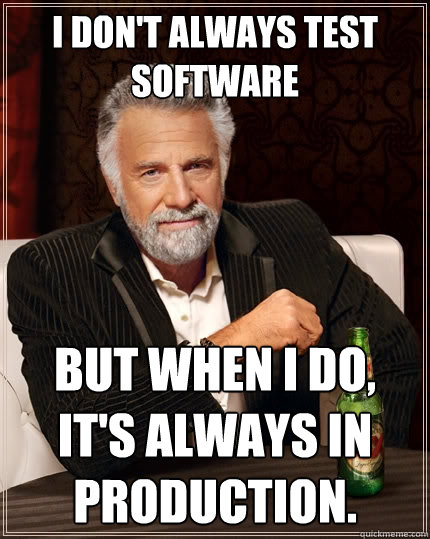 I don't always test software but when I do, It's always in production. - I don't always test software but when I do, It's always in production.  The Most Interesting Man In The World