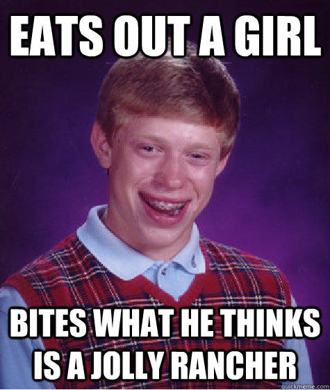 Eats out a girl Bites what he thinks is a jolly rancher  Bad Luck Brian