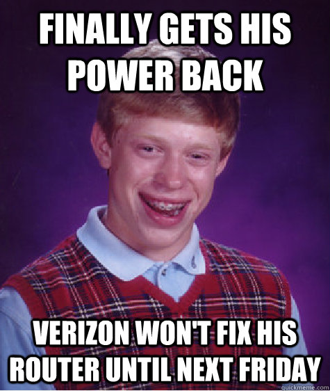 finally gets his power back  verizon won't fix his router until next friday  Bad Luck Brian