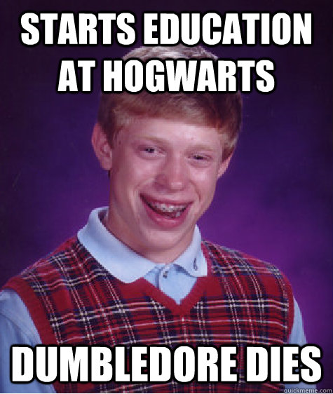 Starts education at Hogwarts Dumbledore dies  Bad Luck Brian