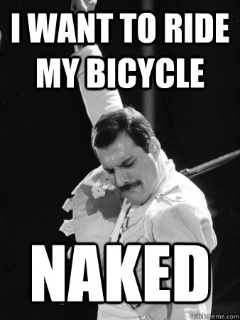 I want to ride my bicycle  NAKED  Freddie Mercury