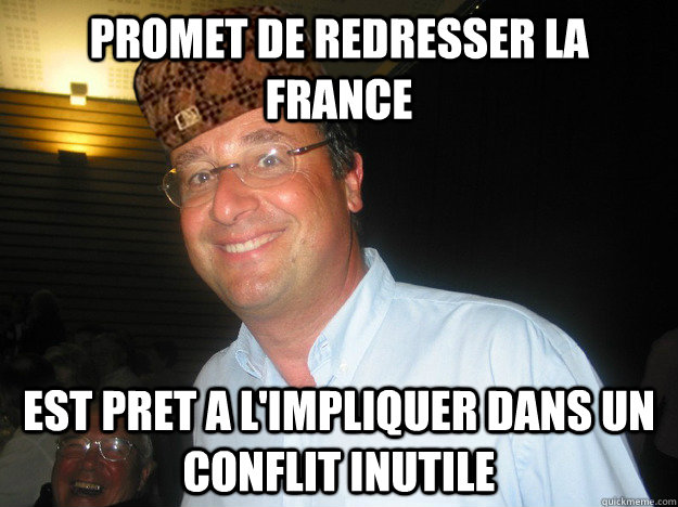 Promet de redresser la france Est pret a l'impliquer dans un conflit inutile  Sale Type Francois Hollande