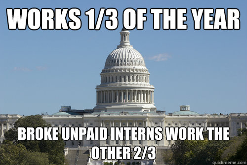 Works 1/3 of the year Broke Unpaid Interns work the other 2/3  Scumbag Congress