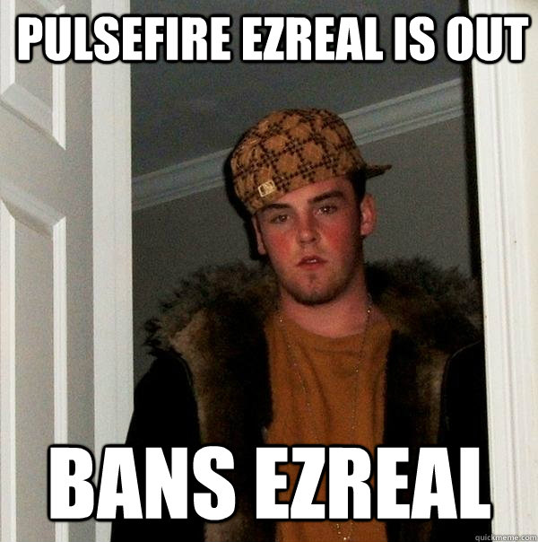 Pulsefire ezreal is out Bans ezreal - Pulsefire ezreal is out Bans ezreal  Scumbag Steve