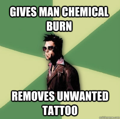 gives man chemical burn removes unwanted tattoo  Helpful Tyler Durden