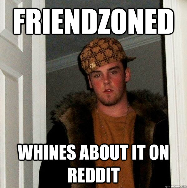 friendzoned whines about it on reddit - friendzoned whines about it on reddit  Scumbag Steve