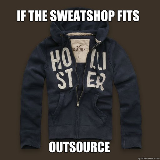 If the sweatshop fits Outsource - If the sweatshop fits Outsource  Scumbag Hollister