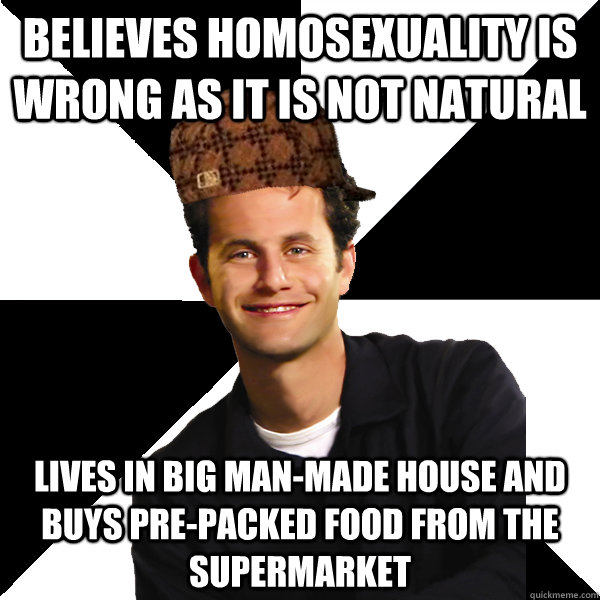 believes homosexuality is wrong as it is not natural lives in big man-made house and buys pre-packed food from the supermarket  Scumbag Christian