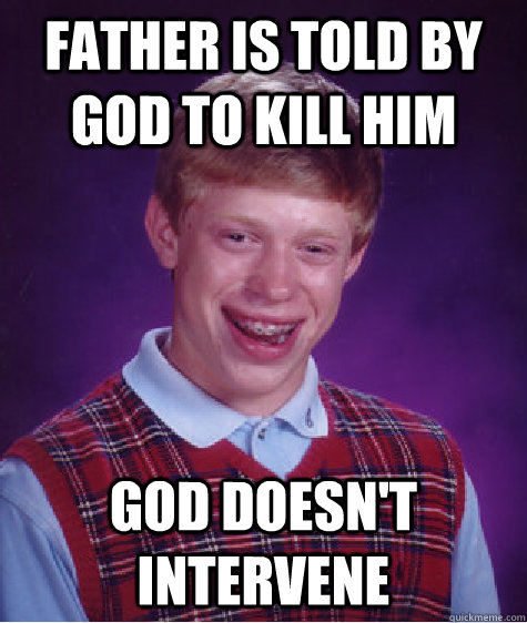 father is told by god to kill him god doesn't intervene - father is told by god to kill him god doesn't intervene  Bad Luck Brian