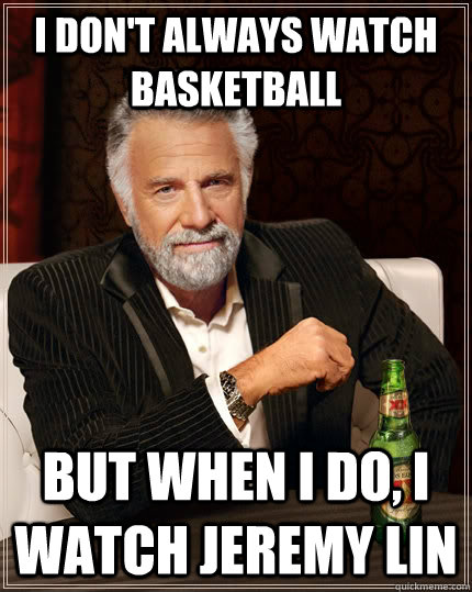 I don't always watch basketball But when I do, I watch Jeremy Lin  The Most Interesting Man In The World