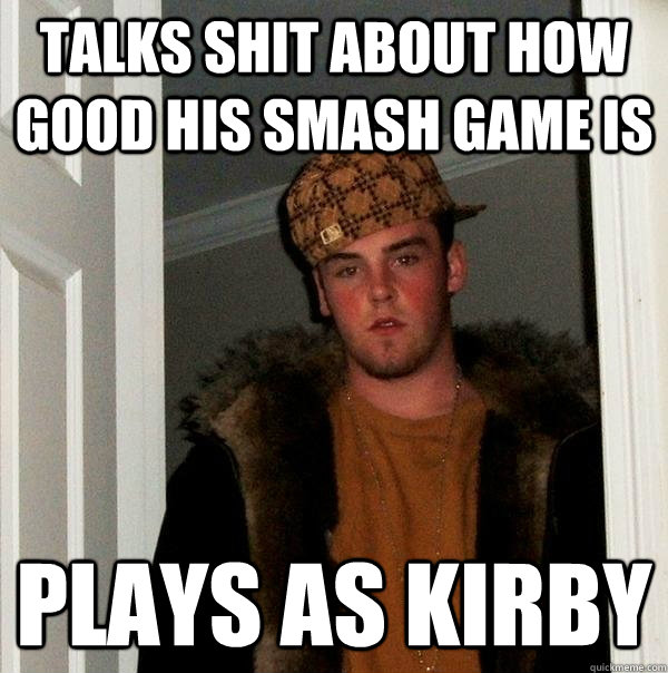 Talks shit about how good his smash game is plays as kirby - Talks shit about how good his smash game is plays as kirby  Scumbag Steve