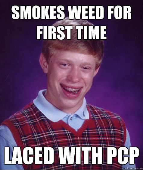 Smokes weed for first time Laced with pcp  Bad Luck Brian