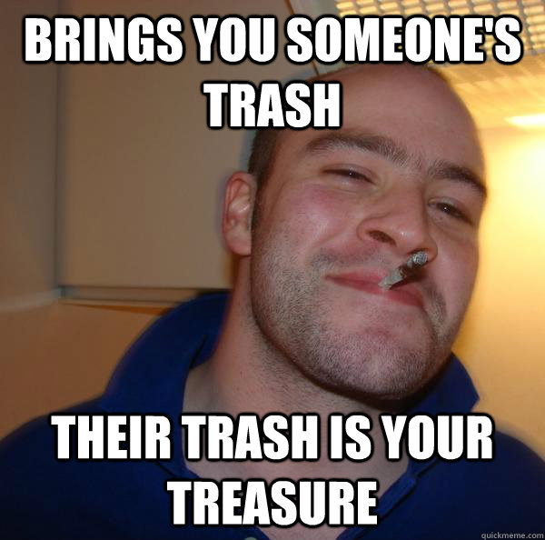 Brings you someone's trash Their trash is your treasure - Brings you someone's trash Their trash is your treasure  Misc