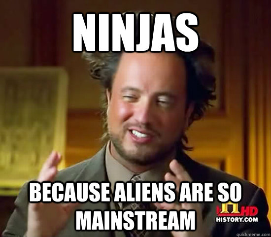 ninjas because aliens are so mainstream  Ancient Aliens