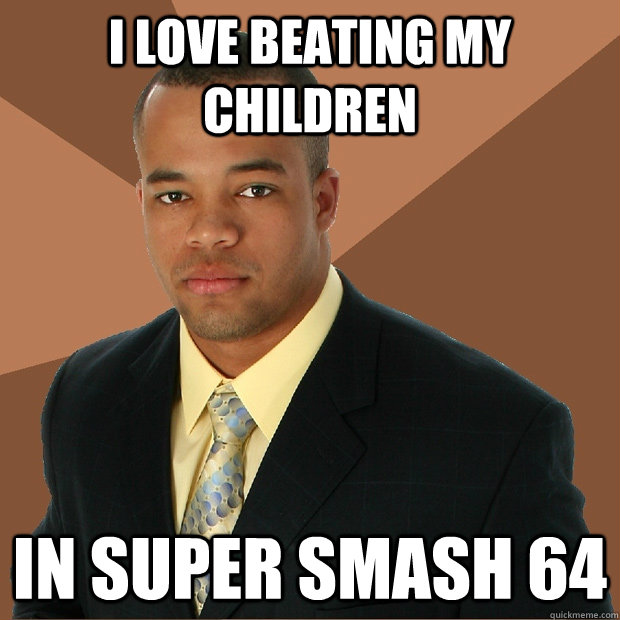 I love beating my children in super smash 64 - I love beating my children in super smash 64  Successful Black Man