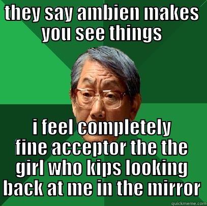 THEY SAY AMBIEN MAKES YOU SEE THINGS I FEEL COMPLETELY FINE ACCEPTOR THE THE GIRL WHO KIPS LOOKING BACK AT ME IN THE MIRROR High Expectations Asian Father