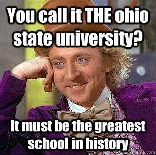 You call it THE ohio state university?  It must be the greatest school in history  - You call it THE ohio state university?  It must be the greatest school in history   Condescending Wonka