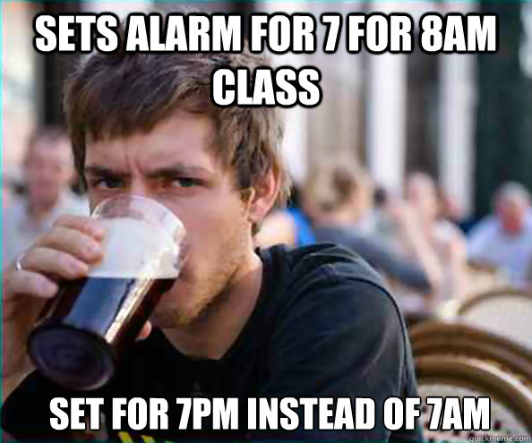 Sets alarm for 7 for 8am class  set for 7pm instead of 7am - Sets alarm for 7 for 8am class  set for 7pm instead of 7am  Lazy College Senior