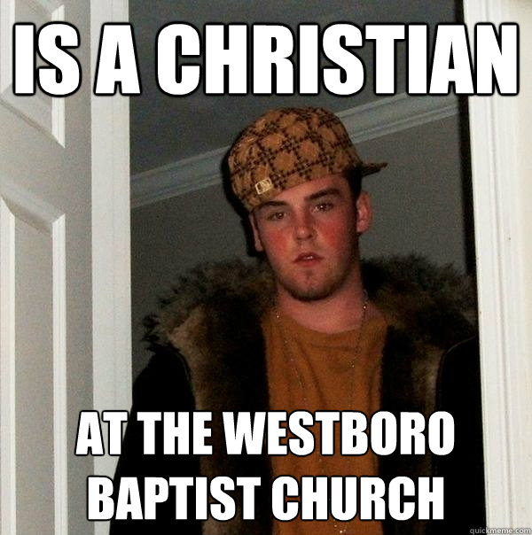 Is a christian at the westboro baptist church  Scumbag Steve