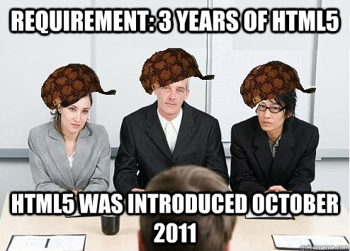 Requirement: 3 years of HTML5 HTML5 was introduced October 2011  