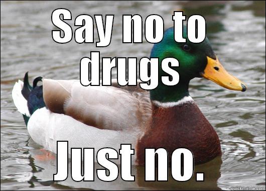 No drugs. - SAY NO TO DRUGS JUST NO. Actual Advice Mallard