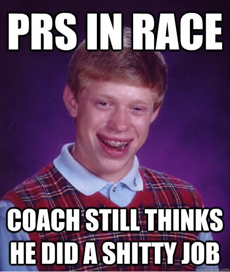 Prs in race coach still thinks he did a shitty job  Bad Luck Brian