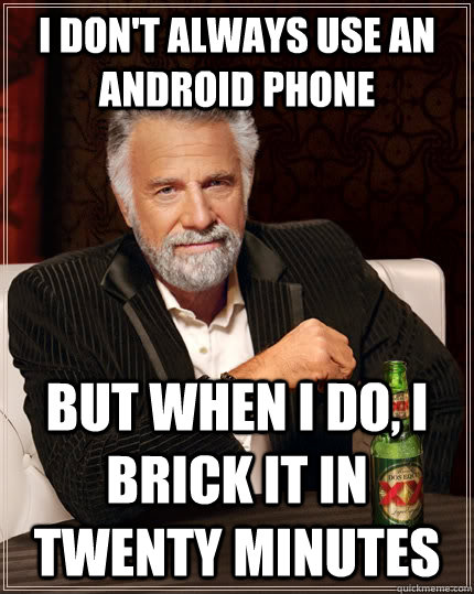 I don't always use an android phone but when I do, i brick it in twenty minutes  The Most Interesting Man In The World