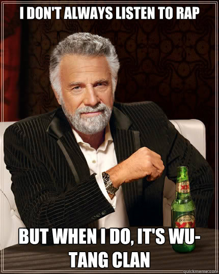 I don't always listen to rap But when i do, it's wu-tang clan  The Most Interesting Man In The World