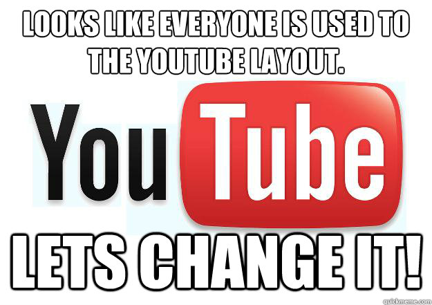 Looks like everyone is used to the youtube layout. Lets change it!  Scumbag Youtube