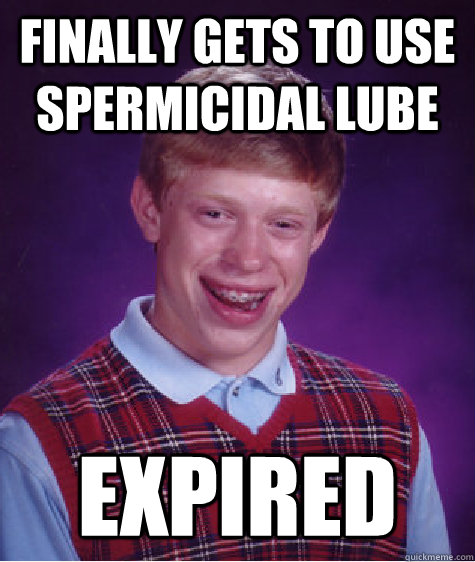 Finally gets to use spermicidal lube expired  Bad Luck Brian