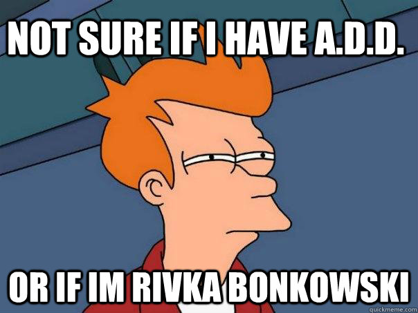 not sure if I have A.D.D. or if im rivka bonkowski   Futurama Fry