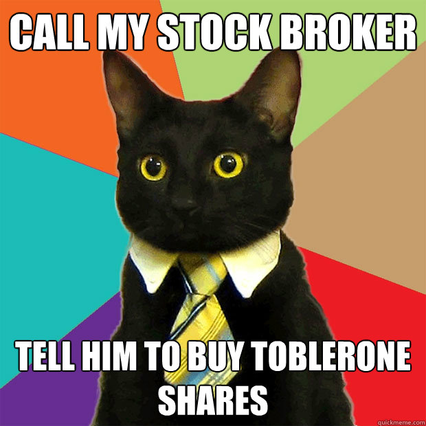 Call my stock broker Tell him to buy Toblerone shares  Business Cat