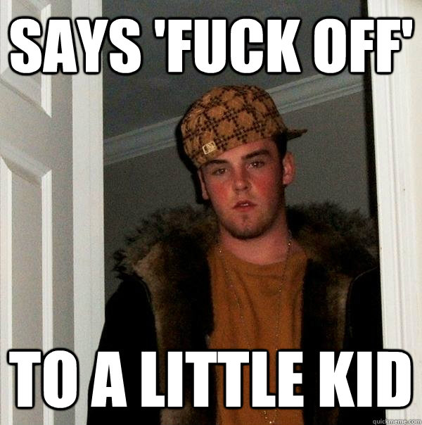 says 'fuck off' to a little kid  Scumbag Steve