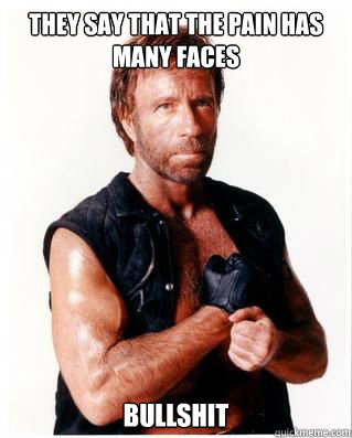 they say that the pain has many faces Bullshit - they say that the pain has many faces Bullshit  Chuck Norris