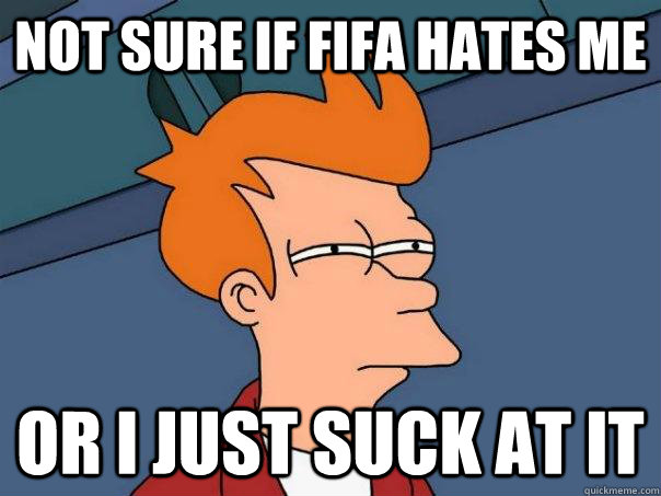 Not sure if fifa hates me Or i just suck at it  Futurama Fry