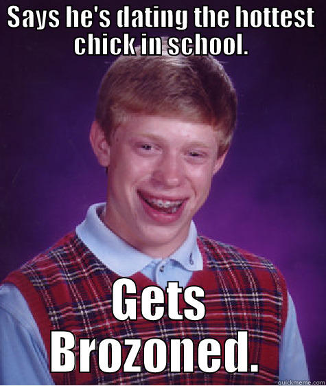 SAYS HE'S DATING THE HOTTEST CHICK IN SCHOOL. GETS BROZONED.  Bad Luck Brian