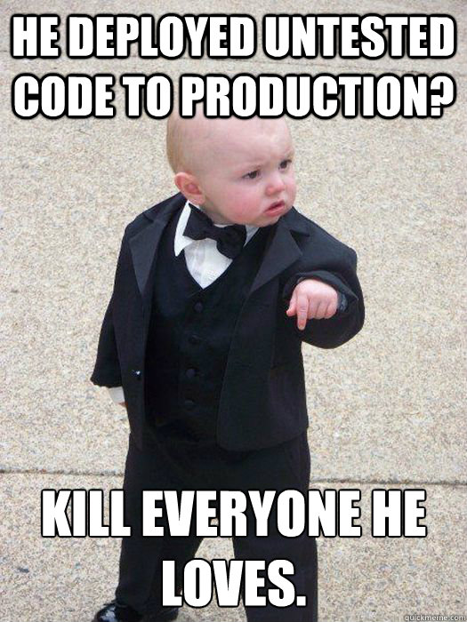 He deployed untested code to production? Kill everyone he loves.  Baby Godfather